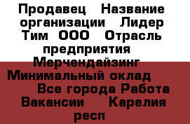 Продавец › Название организации ­ Лидер Тим, ООО › Отрасль предприятия ­ Мерчендайзинг › Минимальный оклад ­ 14 200 - Все города Работа » Вакансии   . Карелия респ.